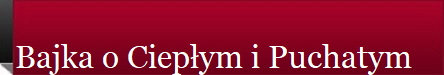 Bajka o Ciepym i Puchatym